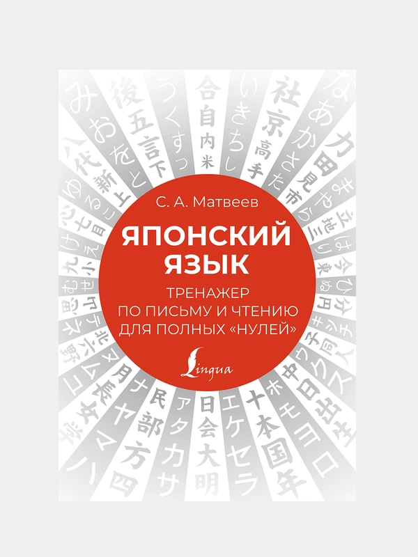 Японский язык. Тренажер по письму и чтению для полных "нулей", Матвеев Сергей