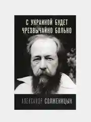 С Украиной будет чрезвычайно больно,  Солженицын Александр