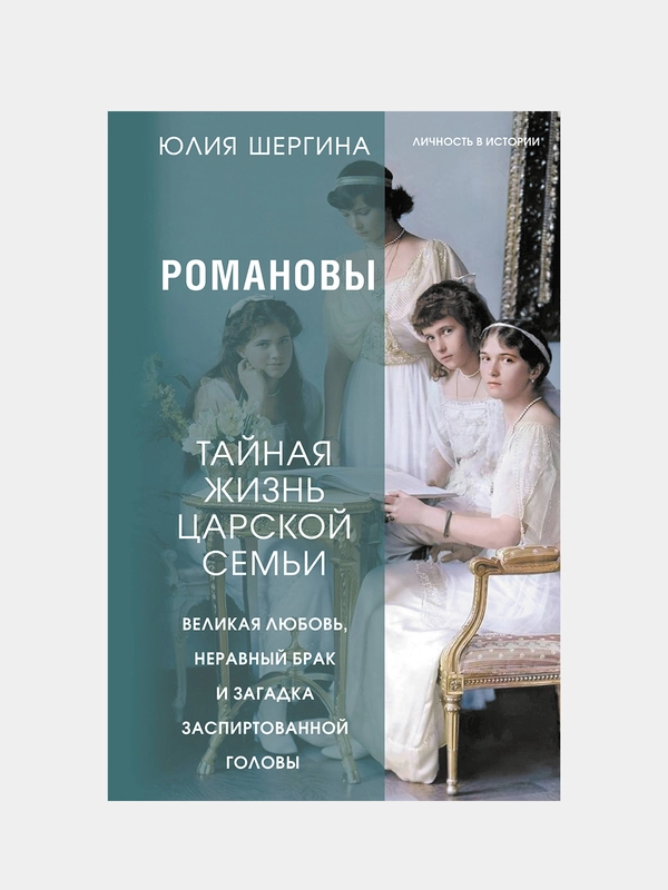 Романовы: тайная жизнь царской семьи. Великая любовь, неравный брак и… , Юлия Шергина