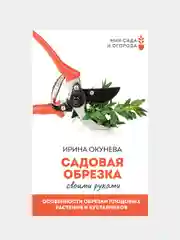Садовая обрезка. Особенности обрезки плодовых растений и кустарников, Окунева Ирина