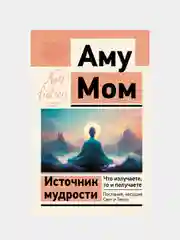 Источник мудрости. Что излучаете, то и получаете. Послания, несущие Свет и Тепло, Аму Мом