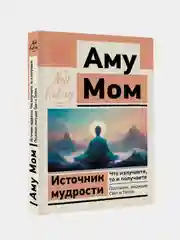 Источник мудрости. Что излучаете, то и получаете. Послания, несущие Свет и Тепло, Аму Мом