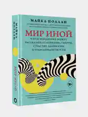 Мир иной. Что психоделика может рассказать о сознании, смерти, страстях, депрессии