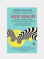 Мир иной. Что психоделика может рассказать о сознании, смерти, страстях, депрессии