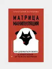 Матрица манипуляций. Как добиваться своего и защититься от чужого влияния, Балашова А.