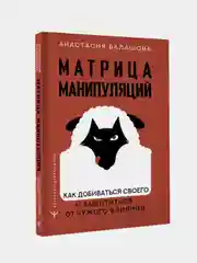 Матрица манипуляций. Как добиваться своего и защититься от чужого влияния, Балашова А.
