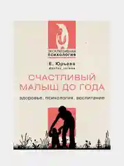 Счастливый малыш до года: здоровье, психология, воспитание, Юрьева Екатерина
