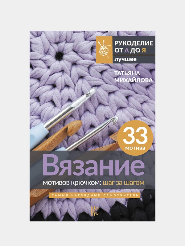 Вязание мотивов крючком: шаг за шагом. Самый наглядный самоучитель, Михайлова, Татьяна  .