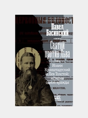 Святой против Льва. Иоанн Кронштадтский и Лев Толстой: История одной вражды, Басинский П.