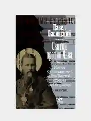 Святой против Льва. Иоанн Кронштадтский и Лев Толстой: История одной вражды, Басинский П.