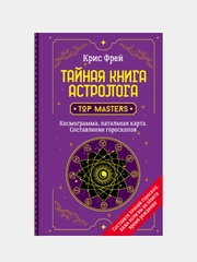 Тайная книга астролога. Космограмма, натальная карта. Составление гороскопов, Крис Фрей