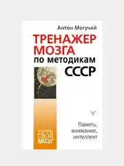 Тренажер мозга по методикам СССР. Память, внимание, интеллект, Антон Могучий