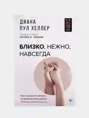Близко, нежно, навсегда. Как создать глубокие и прочные отношения, Диана П. Хеллер