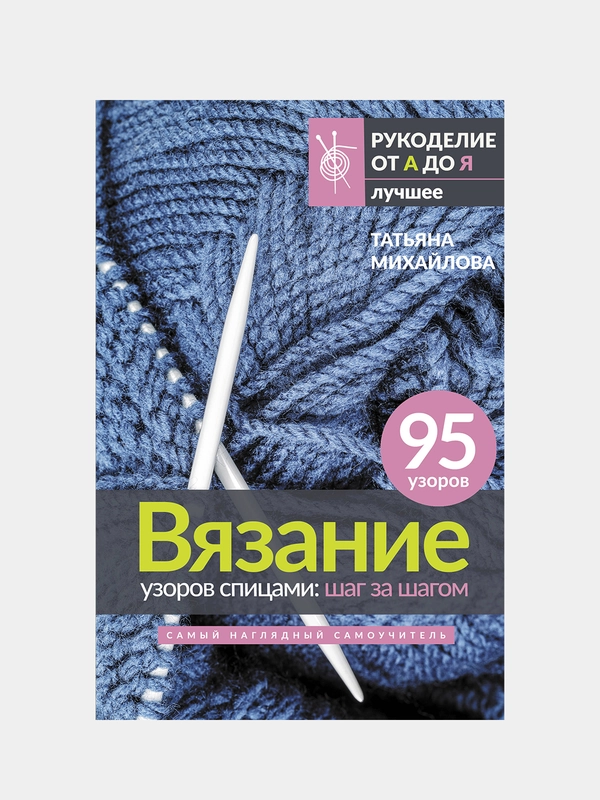 Вязание узоров спицами: шаг за шагом. Самый наглядный самоучитель, Татьяна Михайлова