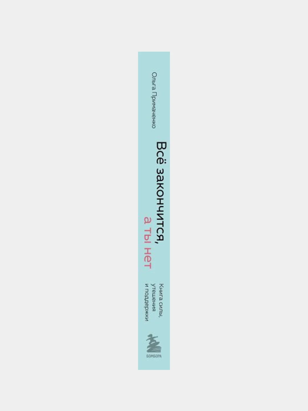 Всё закончится, а ты нет. Книга силы, утешения и поддержки, Ольга Примаченко