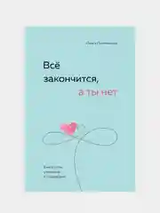 Всё закончится, а ты нет. Книга силы, утешения и поддержки, Ольга Примаченко
