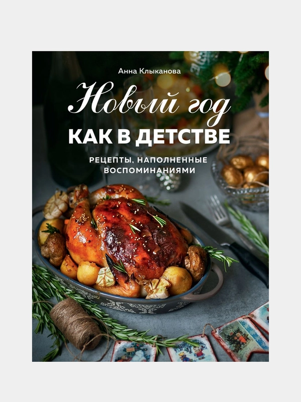 Новый год как в детстве. Рецепты, наполненные воспоминаниями, Анна Клыканова