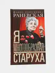 Раневская Ф.Г. Я - многообразная старуха