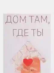 Открытка "Дом там где ты "