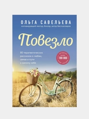Повезло. 80 терапевтических рассказов о любви, семье и пути к самому себе, Ольга Савельева