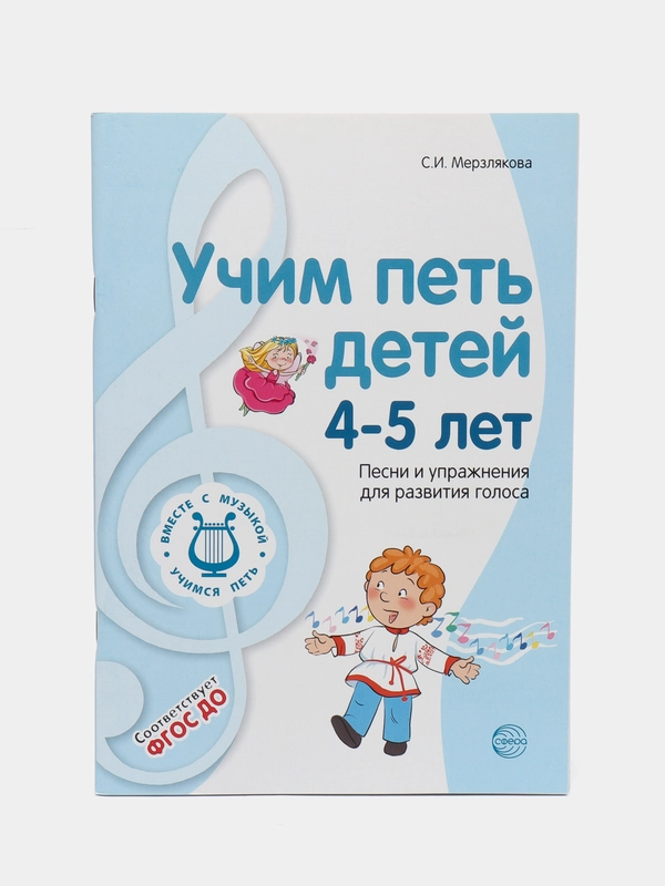 Учим петь детей 4-5 лет. Песни и упражнения для развития голоса, Мерзлякова С.И