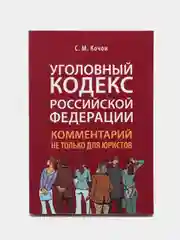 Уголовный кодекс Российской Федерации: комментарий не только для юристов. Кочои С.М