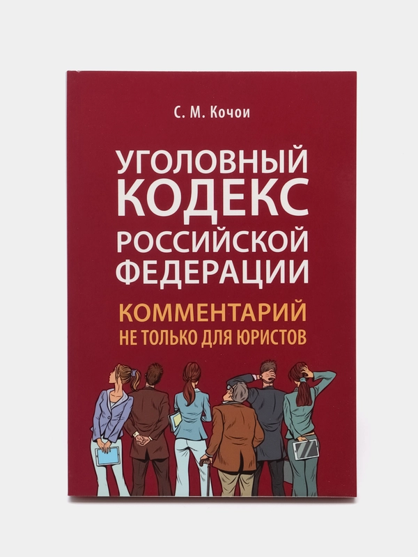 Уголовный кодекс Российской Федерации: комментарий не только для юристов. Кочои С.М