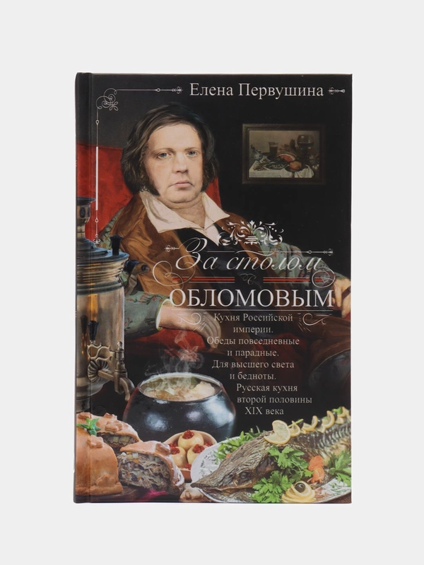 За столом с Обломовым. Кухня Российской империи, Первушина Е.В