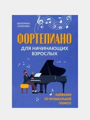 Фортепиано для начинающих взрослых: лайфхаки по музыкальной грамоте, Екатерина Селезнева