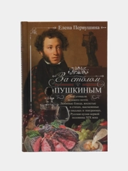 Книга "За столом с Пушкиным. Чем угощали великого поэта", Первушина Е. В.