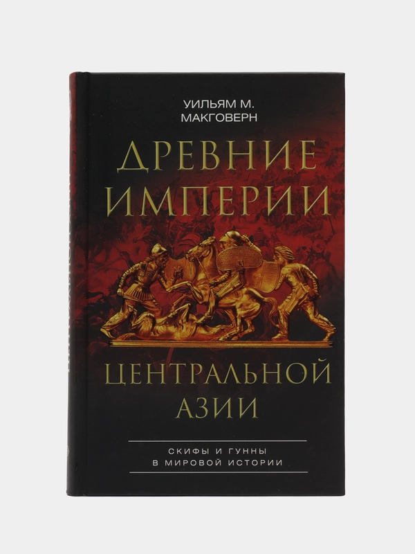 Макговерн У.М. Древние империи Центральной Азии. Скифы и гунны в мировой истории