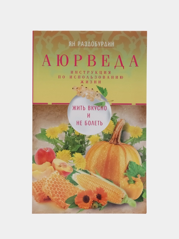 Раздобурдин Я.Н. Аюрведа. Жить вкусно и не болеть