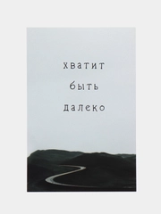 Открытка "Хватит быть далеко"