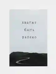 Открытка "Хватит быть далеко"