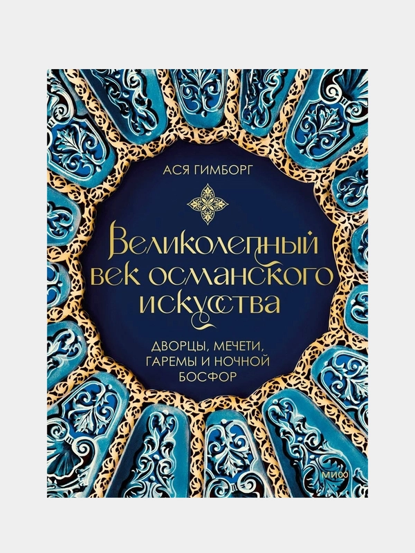 Великолепный век османского искусства. Дворцы, мечети, гаремы и ночной Босфор, Ася Гимборг