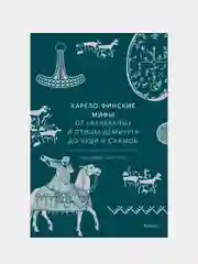 Карело-финские мифы. От «Калевалы» и птицы-демиурга до чуди и саамов, Владимир Петрухин