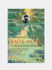 Чарующее безумие. Клод Моне и водяные лилии, Кинг Р.