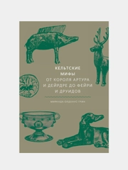 Кельтские мифы. От короля Артура и Дейрдре до фейри и друидов, Миранда Олдхаус-Грин