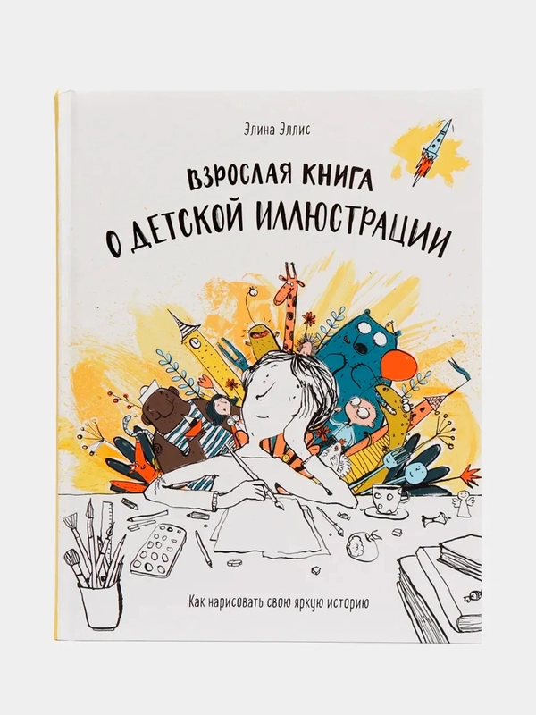 Взрослая книга о детской иллюстрации. Как нарисовать свою яркую историю, Элина Эллис