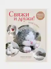 Свяжи и дружи! Миниатюрные реалистичные игрушки. Вязание на спицах, Мария Никулина