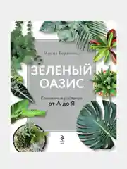 Зеленый оазис. Комнатные растения от А до Я, Ирина Березкина