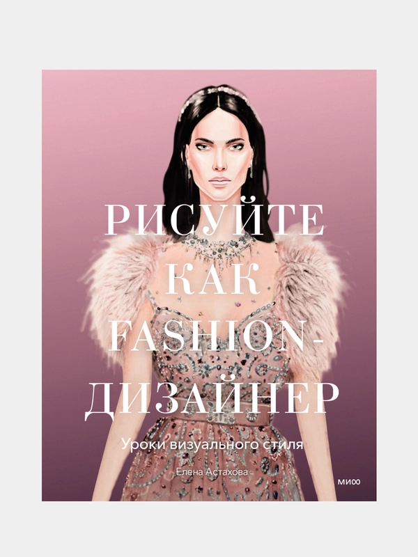 Рисуйте как fashion-дизайнер. Уроки визуального стиля, Елена Астахова