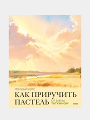 Как приручить пастель: полный курс от Елены Таткиной, Елена Таткина