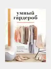 Умный гардероб. Как подчеркнуть индивидуальность, наведя порядок в шкафу, Риз А.