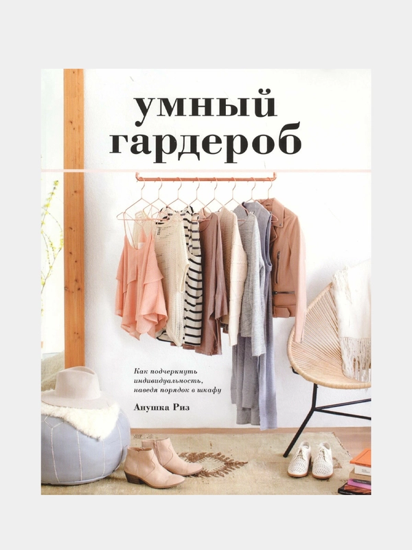 Умный гардероб. Как подчеркнуть индивидуальность, наведя порядок в шкафу, Риз А.