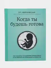 Когда ты будешь готова. Как спокойно спланировать беременность, Елена Березовская