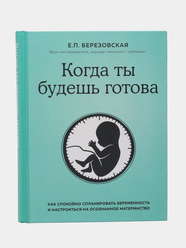 Когда ты будешь готова. Как спокойно спланировать беременность, Елена Березовская