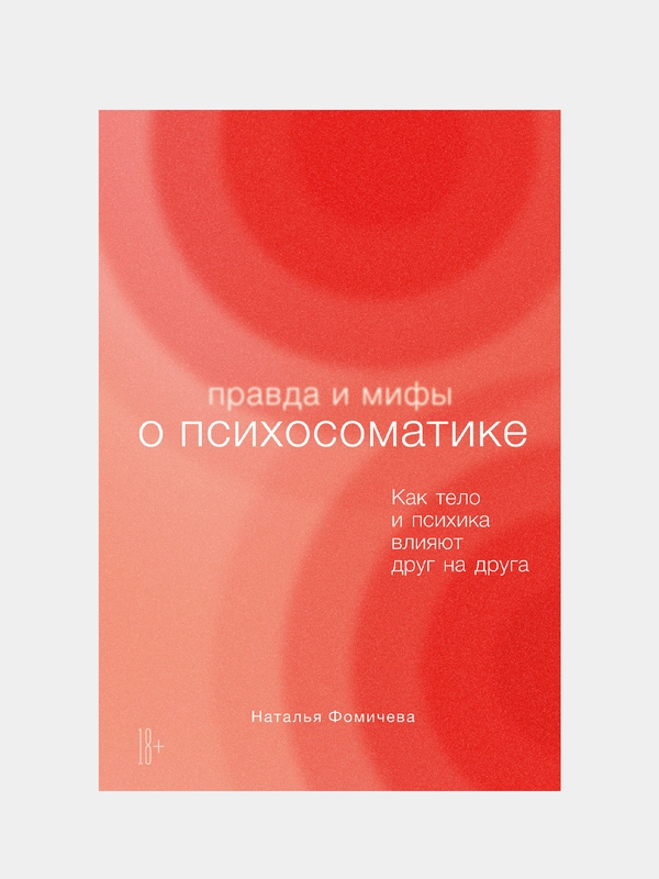 Правда и мифы о психосоматике: Как тело и психика влияют друг на друга, Фомичева Наталья