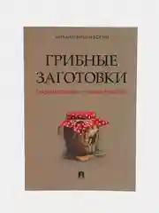 Грибные заготовки: традиционные и новые рецепты.-М.:Проспект,2024