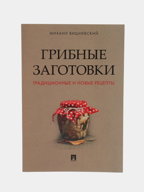 Грибные заготовки: традиционные и новые рецепты.-М.:Проспект,2024